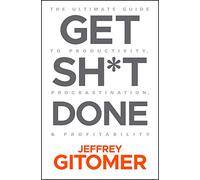 Get Sh*t Done: The Ultimate Guide to Productivity, Procrastination, and Profitability