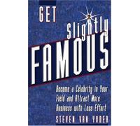 Get Slightly Famous: Become a Celebrity in Your Field and Attract More Business with Less Effort