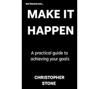 Get Started and Make It Happen: No hype, no fluff - just real results that last