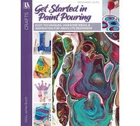 Get Started in Paint Pouring: Easy Techniques, Awesome Ideas & Inspiration for Absolute Beginners