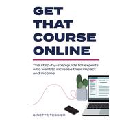Get That Course Online: the step-by-step guide for experts who want to increase their impact and income