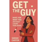 GET THE GUY: MAKE HIM WANT YOU (WITHOUT LOSING YOUR MIND)