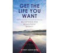 Get the Life You Want: Finding Meaning and Purpose Through Acceptance and Commitment Therapy