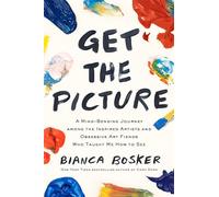 Get the Picture: A Mind-Bending Journey among the Inspired Artists and Obsessive Art Fiends Who Taught Me How to See (Main)