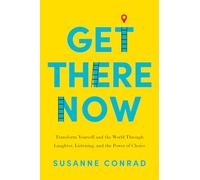 Get There Now: Transform Yourself and the World Through Laughter, Listening, and the Power of Choice