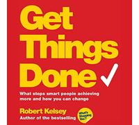 Get Things Done: What Stops Smart People Achieving More and How You Can Change