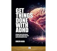 Get Things Done With ADHD: How To Finish Tasks Managing Time and Avoid Burnout with ADHD: A Simple, Step-by-Step System to Start Tasks, Manage Your Time, and End Overwhelm for Good