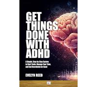 Get Things Done With ADHD: How To Finish Tasks Managing Time and Avoid Burnout with ADHD: A Simple, Step-by-Step System to Start Tasks, Manage Your Time, and End Overwhelm for Good