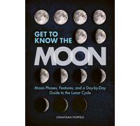 Get to Know the Moon : Moon Phases, Features, and a Day-by-Day Guide to the Lunar Cycle