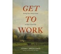 Get to Work : Seeing Your Daily Grind as God's Good Gift
