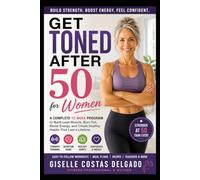 Get Toned After 50 for Women: A Complete 12-Week Strength, Nutrition, and Lifestyle Guide to Build Lean Muscle, Burn Fat, Boost Energy, and Feel Stronger Than Ever (Active Aging Over 50 Series)