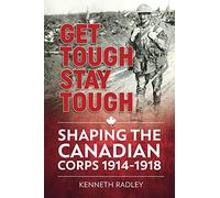Get Tough Stay Tough: Shaping the Canadian Corps 1914-1918 (Wolverhampton Military Studies)