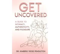 Get Uncovered: A Guide to Intimacy, Authenticity, and Pleasure