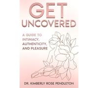 Get Uncovered: A Guide to Intimacy, Authenticity, and Pleasure