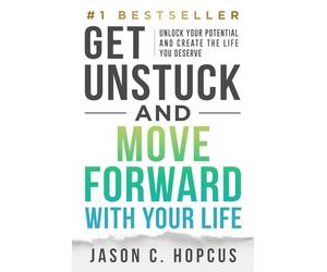 GET UNSTUCK and Move Forward with Your Life: Unlock Your Potential and Create the Life You Deserve