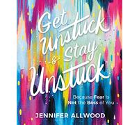 Get Unstuck and Stay Unstuck: Because Fear Is Not the Boss of You