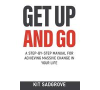 Get Up And Go: A Step-by-Step Manual for Achieving Massive Change in Your life (Frameworks, Formulas and Checklists)