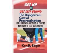 Get Up or Get Left Behind: The Dangerous Cost of Procrastination - For People Who Are Tired of Excuses and Ready to Take Back Control