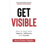 Get Visible: How to have more impact, influence and income
