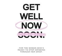 Get Well Soon: For The Woman Who's Ready to Stop Grinding Through Her Grief