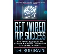 Get Wired for Success: How to Wire Your Brain for Success in Business and Life with Neuroscience-made-easy!