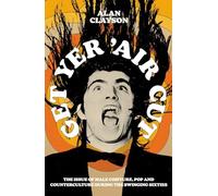 Get Yer 'Air Cut: The issue of male coiffure, pop and counterculture during the Swinging Sixties: The issue of male coiffure, pop and counterculture before, during and after the Swinging Sixties