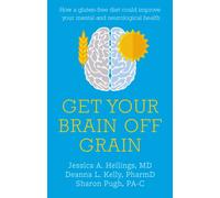 Get Your Brain off Grain : How a gluten-free diet could improve your mental and neurological health