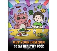 Get Your Dragon To Eat Healthy Food: A Story About Nutrition and Healthy Food Choices: 42 (My Dragon Books)