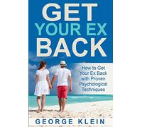 Get Your Ex Back: How to Get Your Ex Back with Proven Psychological Techniques (How to Get Your Ex Back, How to Get Your Girlfriend Back, How to Get Your Boyfriend Back)