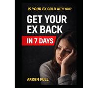 Get Your Ex Back in 7 Days: Proven Psychological Triggers to Reignite Attraction, Spark Desire, and Make Your Ex Chase You Again - Even If They’re Cold, Distant, or With Someone Else