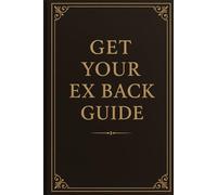 Get Your Ex Back: The complete guide to understand the journey