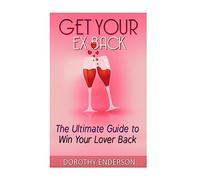 Get Your Ex Back: The Ultimate Guide to Win Your Lover Back