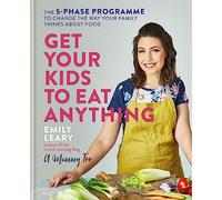 Get Your Kids to Eat Anything: The 5-phase programme to change the way your family thinks about food