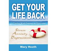 Get Your Life Back: A Twelve-Week Journey to Overcome Stress, Anxiety and Depression