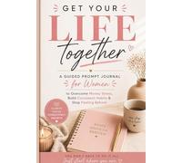 GET YOUR LIFE TOGETHER: A Guided Prompt Journal for Women to Overcome Money Stress, Build Consistent Habits & Stop Feeling Behind