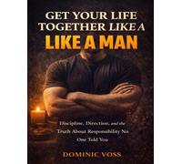 Get your life together like a man: Discipline, direction, and the truth about responsibility no one told you