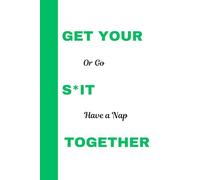 Get Your S*it Together or Go Have a Nap.: Funny Notebook Journal for friends, family and co- workers