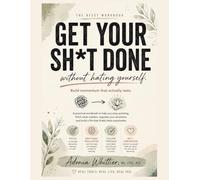Get Your Sh*t Done Without Hating Yourself: A Productivity System for Overwhelmed Brains
