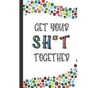 Get Your Sh*t Together