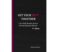 GET YOUR SH*T TOGETHER: A No-Fluff, Results-Driven 90-Day Business Planner for Women