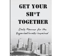 Get Your Sh*t Together: Daily Planner for the Organizationally-Impaired