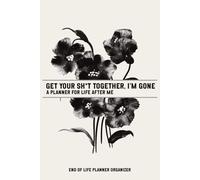 Get Your Shit Together - I’m Gone: The End of Life Planner That Organizes Everything Your Family Needs When You’re No Longer Here A Funny but ... Wishes, Passwords & Final Arrangements