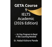 GETA Course 1: IELTS Academic (2026 Edition): - 30-Day Program to Band 7+ (No Coaching Needed) (GETA: - Global English Test Academy (2026 Edition))