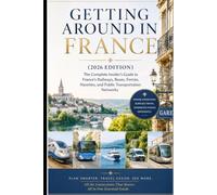 Getting Around in France (2026 Edition): The Complete Insider's Guide to France's Railways, Buses, Ferries, Navettes, and Public Transportation Networks (France Travel & Living Series)