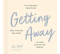 Getting Away: 75 Everyday Practices for Finding Balance in Our Always-On World