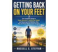 GETTING BACK ON YOUR FEET: The Complete Guide to Faster Recovery, Lasting Pain Relief, and Restoring Full Mobility After Hip and Knee Replacement Surgery