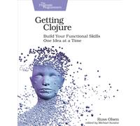 Getting Clojure : Build Your Functional Skills One Idea at a Time