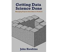 Getting Data Science Done: Managing Projects From Ideas to Products