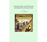 Getting Gold: A Gold-Mining Handbook for Practical Men (Classic Books)