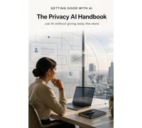 Getting Good with AI - The Privacy AI Handbook: Use AI Without Giving Away the Store
